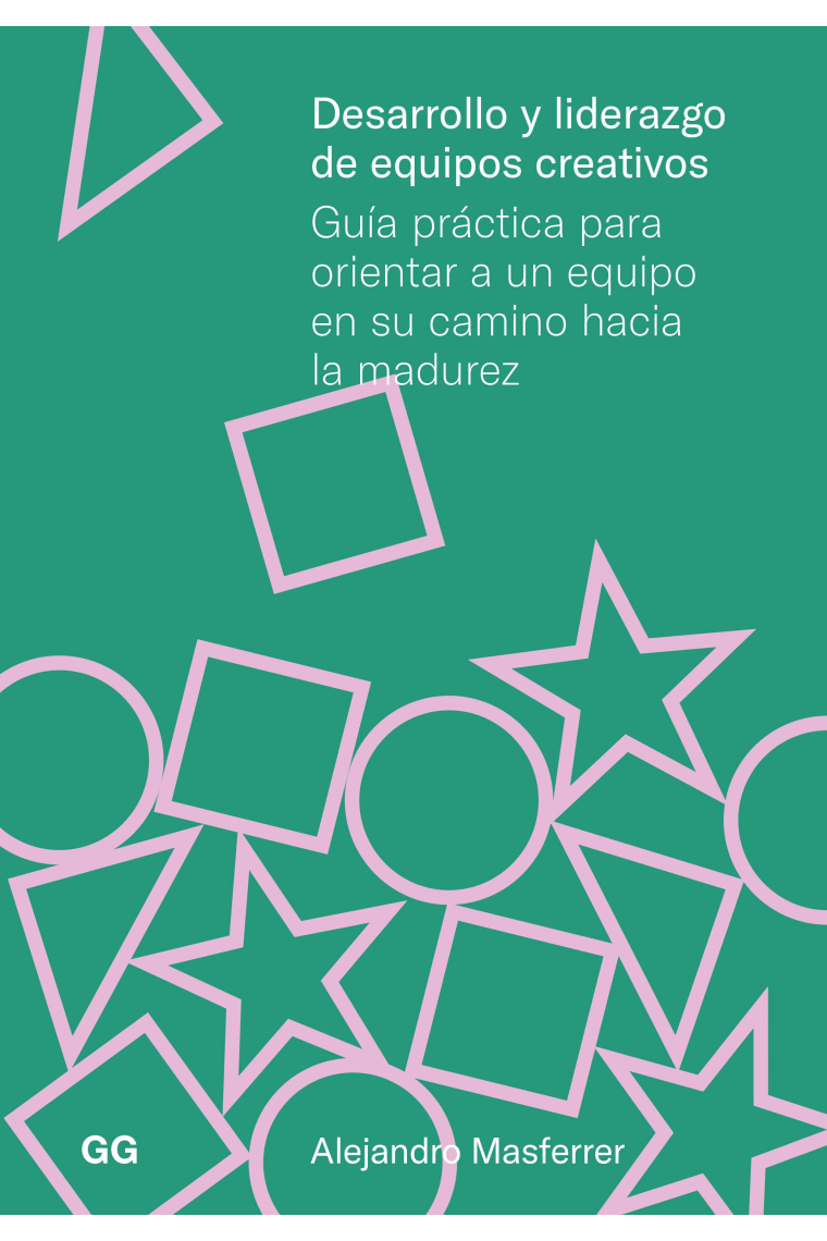 Desarrollo y liderazgo de equipos creativos. Guía práctica para orientar a un equipo en su camino hacia la madurez