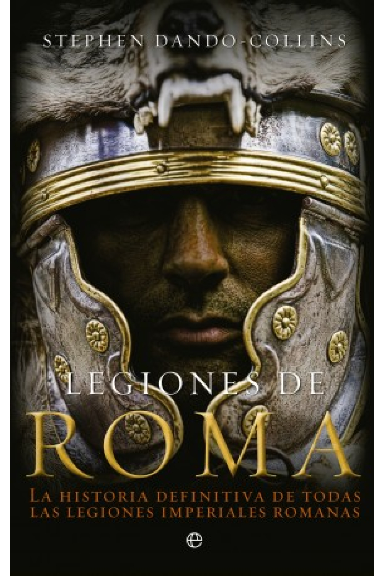 Legiones de Roma: la historia definitiva de todas las legiones imperiales romanas