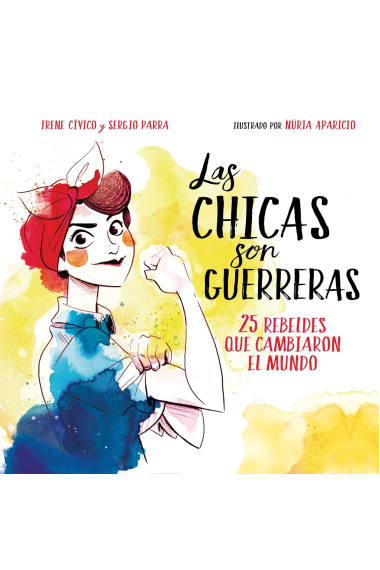 Las chicas son guerreras: 26 rebeldes que cambiaron el mundo (No ficción ilustrados)