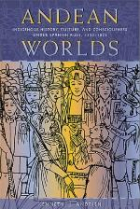 Andean worlds: indigenous history, culture, and consciousness under spanish rule, 1532-1825