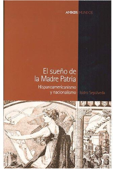 El sueño de la Madre Patria. Hispanoamericanismo y nacionalismo