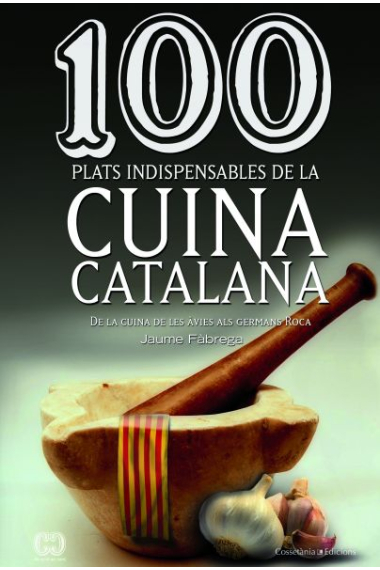 100 plats indispensables de la cuina catalana. De la cuina de les àvies als germans Roca