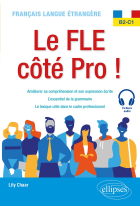 Français langue étrangère. Le FLE côté Pro ! B2-C1: Améliorer sa compréhension et son expression écrite, l'essentiel de la grammaire, le lexique utile dans le cadre professionnel