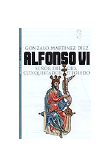 Alfonso VI. Señor del Cid, conquistador de Toledo