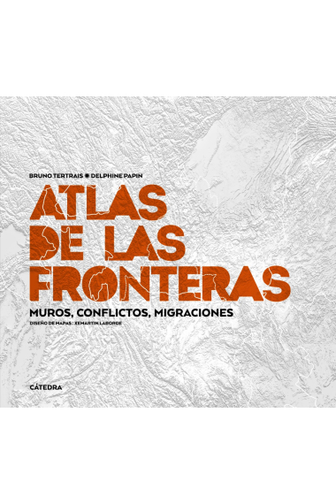 Atlas de las fronteras. Muros, conflictos, migraciones