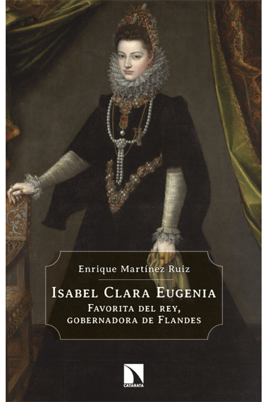 Isabel Clara Eugenia. Favorita del rey, gobernadora de Flandes