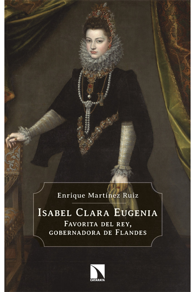 Isabel Clara Eugenia. Favorita del rey, gobernadora de Flandes