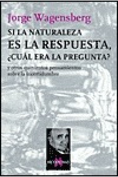 Si la naturaleza es la respuesta ¿Cuál era la pregunta? y otros quinientos pensamientos sobre la incertidumbre