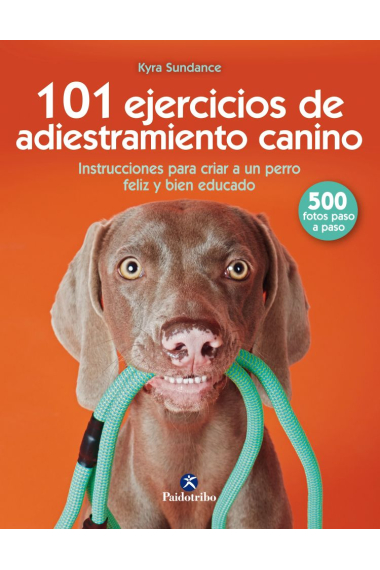 101 ejercicios de adiestramiento canino. Instrucciones para criar a un perro feliz y bien educado