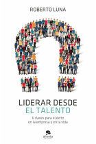 Liderar desde el talento. 6 claves para el éxito en la empresa y en la vida