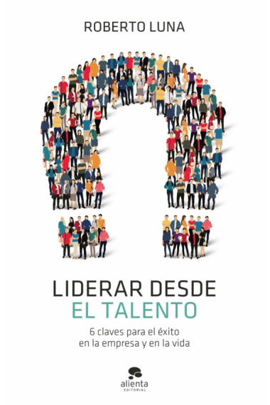 Liderar desde el talento. 6 claves para el éxito en la empresa y en la vida