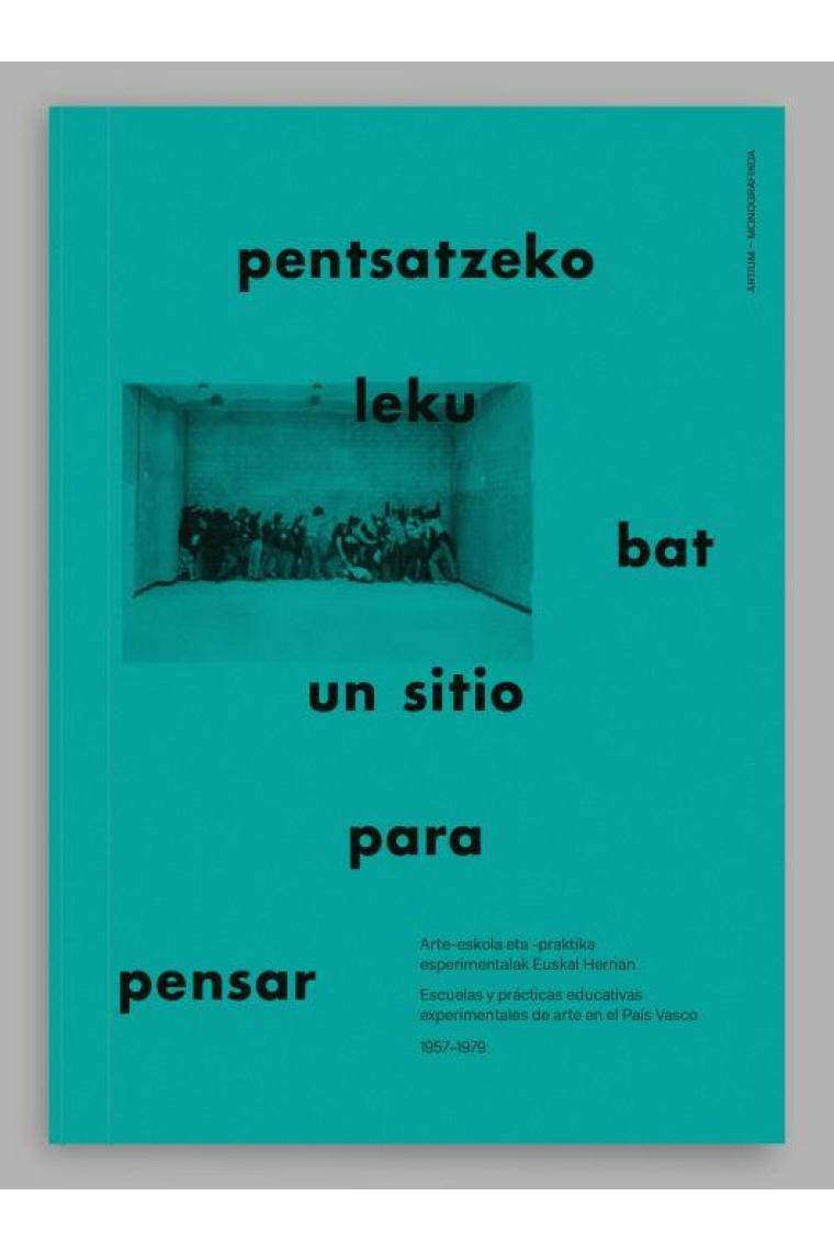 Pentsatzeko leku bat. Arte-eskola eta praktika esperimentalak Euskal Herrian (1957-1979) / Un sitio para pensar. Escuelas de arte y prácticas experimentales en el País Vasco / A Place to Think; Experimental Art Schools and Pedagogies in the Basque Count