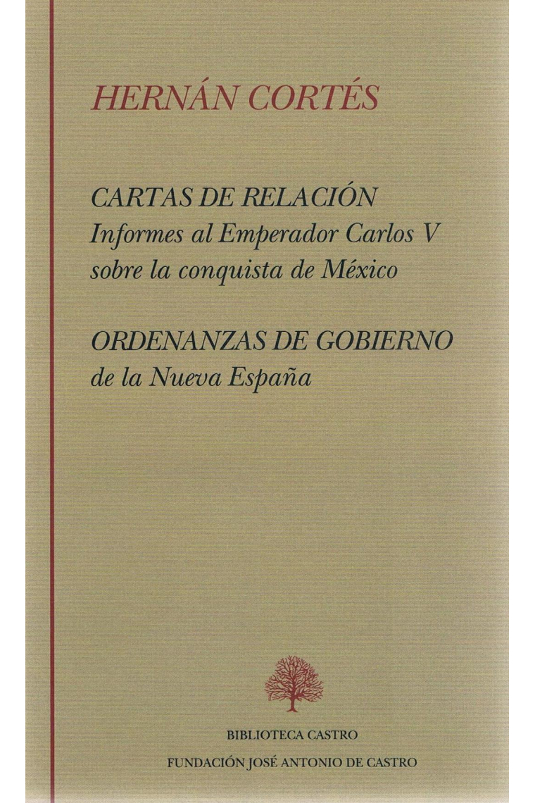 Cartas de relación. Informes al Emperador Carlos V sobre la conquista de México. Ordenanzas de Gobierno de la Nueva España