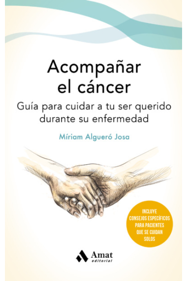 Acompañar el cáncer. Guía para cuidar a tu ser querido durante su enfermedad.