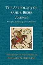 The Astrology of Sahl b. Bishr: Volume I: Principles, Elections, Questions, Nativities