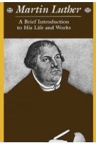 Martin Luther: A Brief Introduction to His Life and Works