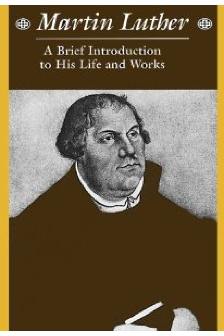 Martin Luther: A Brief Introduction to His Life and Works