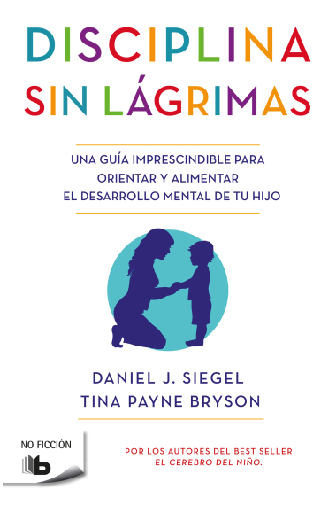 Disciplina sin lágrimas. Una guía imprescindible para orientar y alimentar el desarrollo mental de tu hijo