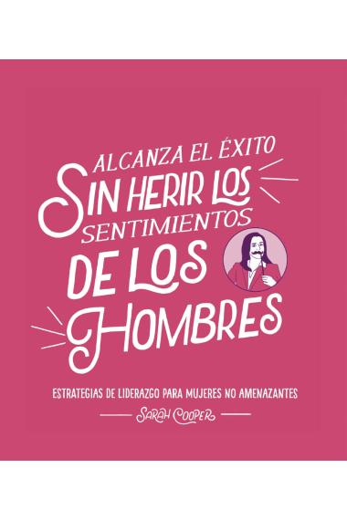 Alcanza el éxito sin herir los sentimientos de los hombres. Estrategias de liderazgo no amenazantes para mujeres