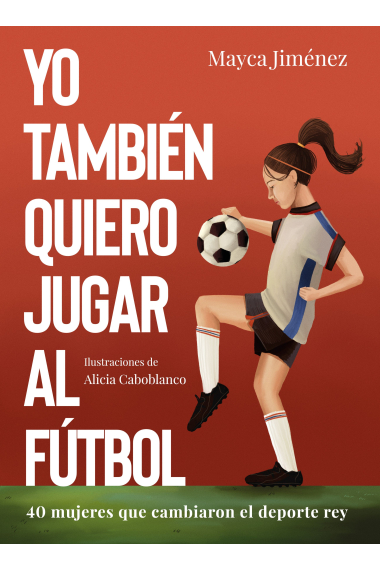 Yo también quiero jugar al fútbol. 40 mujeres que cambiaron el deporte rey