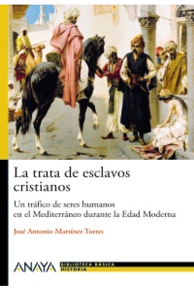 La trata de esclavos cristianos. Un tráfico de sere humanos en el Mediterráneo durante la Edad Moderna