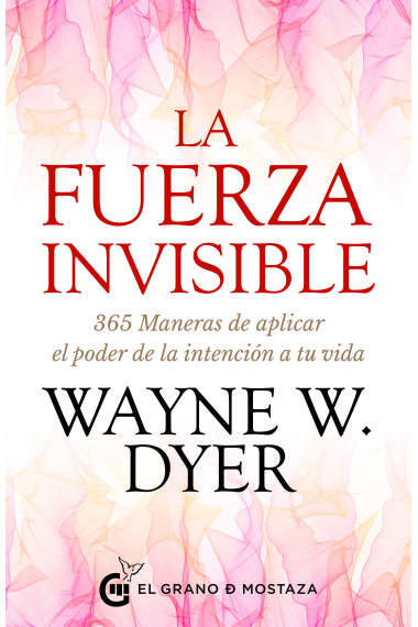 La Fuerza Invisible. 365 Maneras de aplicar el poder de la intención a tu vida