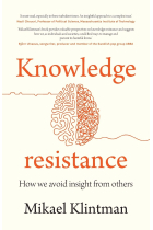 Knowledge Resistance: How We Avoid Insight from Others