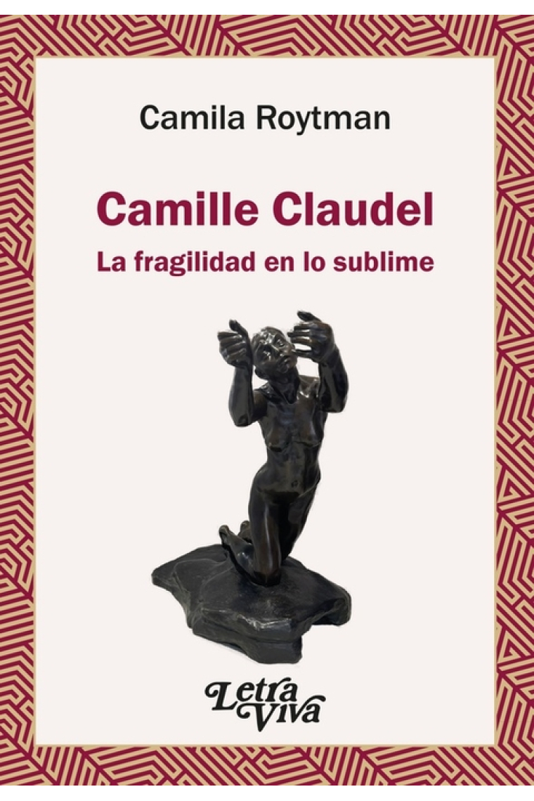 Camille Claudel - La Fragilidad En Lo Sublime