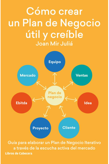 Cómo crear un Plan de Negocio útil y creíble. Guía para elaborar un Plan de Negocio Iterativo a través de la escucha activa del mercado