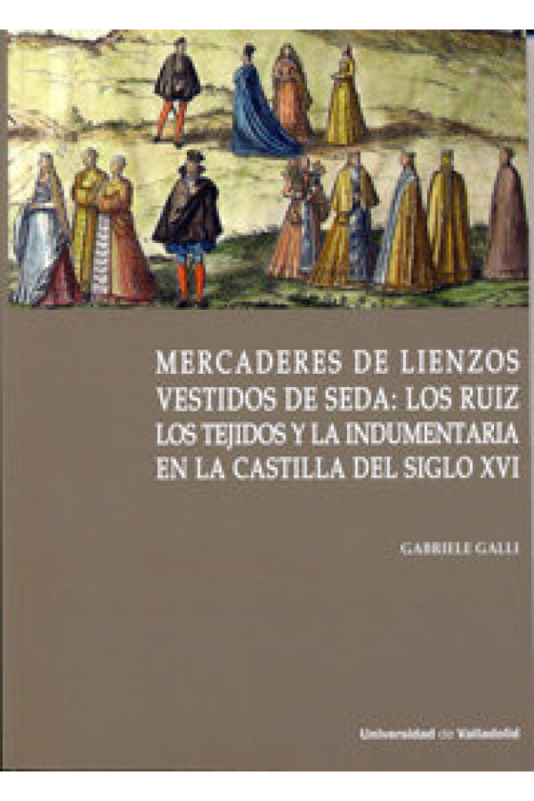 MERCADERES DE LIENZOS VESTIDOS DE SEDA: LOS RUIZ. LOS TEJIDOS Y LA INDUMENTARIA EN LA CASTILLA DEL S