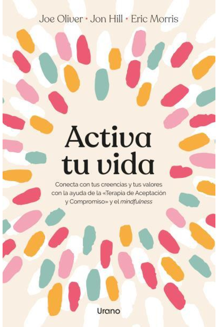 Activa tu vida. Conecta con tus creencias y tus valores con la ayuda de la «Terapia de Aceptación y Compromiso» y el mindfulness.