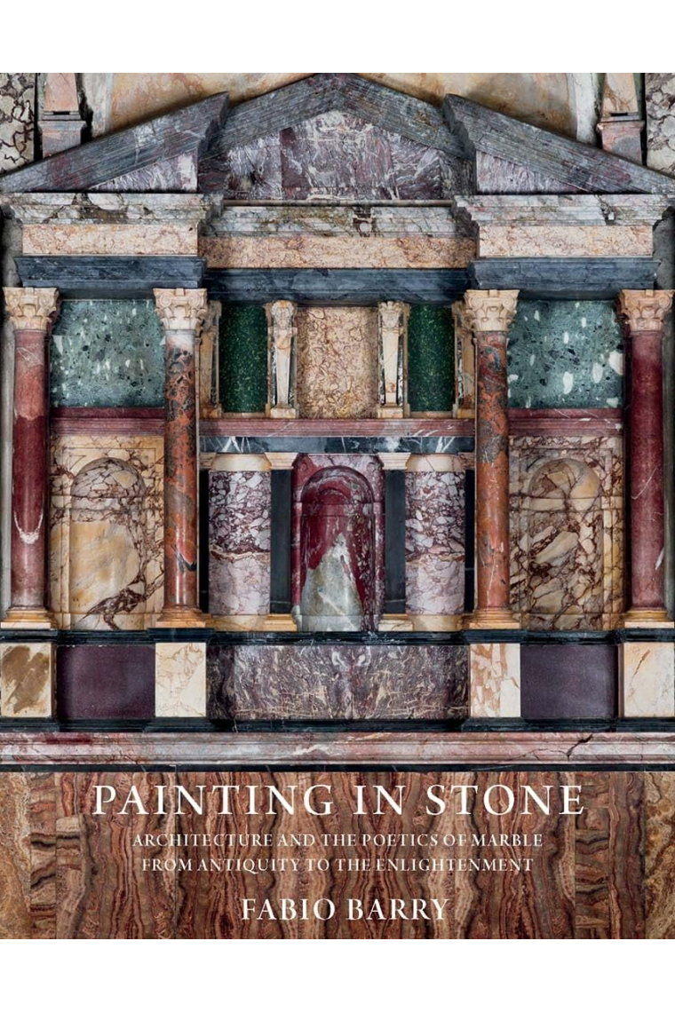 Painting in Stone: Architecture and the Poetics of Marble from Antiquity to the Enlightenment