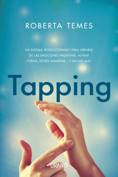 Tapping. Una técnica revolucionaria para librarse de emociones negativas, aliviar fobias, estrés, ansiedad... y mucho más