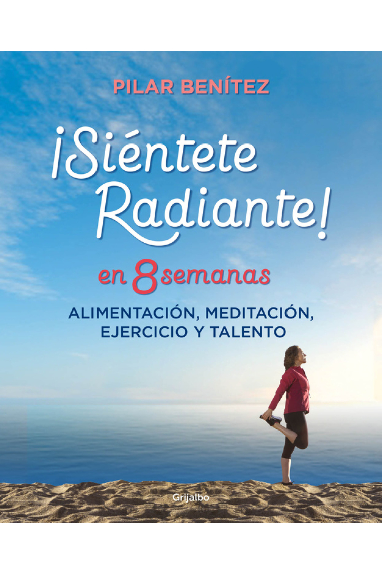 Siéntete radiante en 8 semanas. Alimentación, meditación, ejercicio y talento