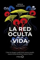 La red oculta de la vida. Cómo los hongos condicionan nuestro mundo, nuestra forma de pensar y nuestro futuro