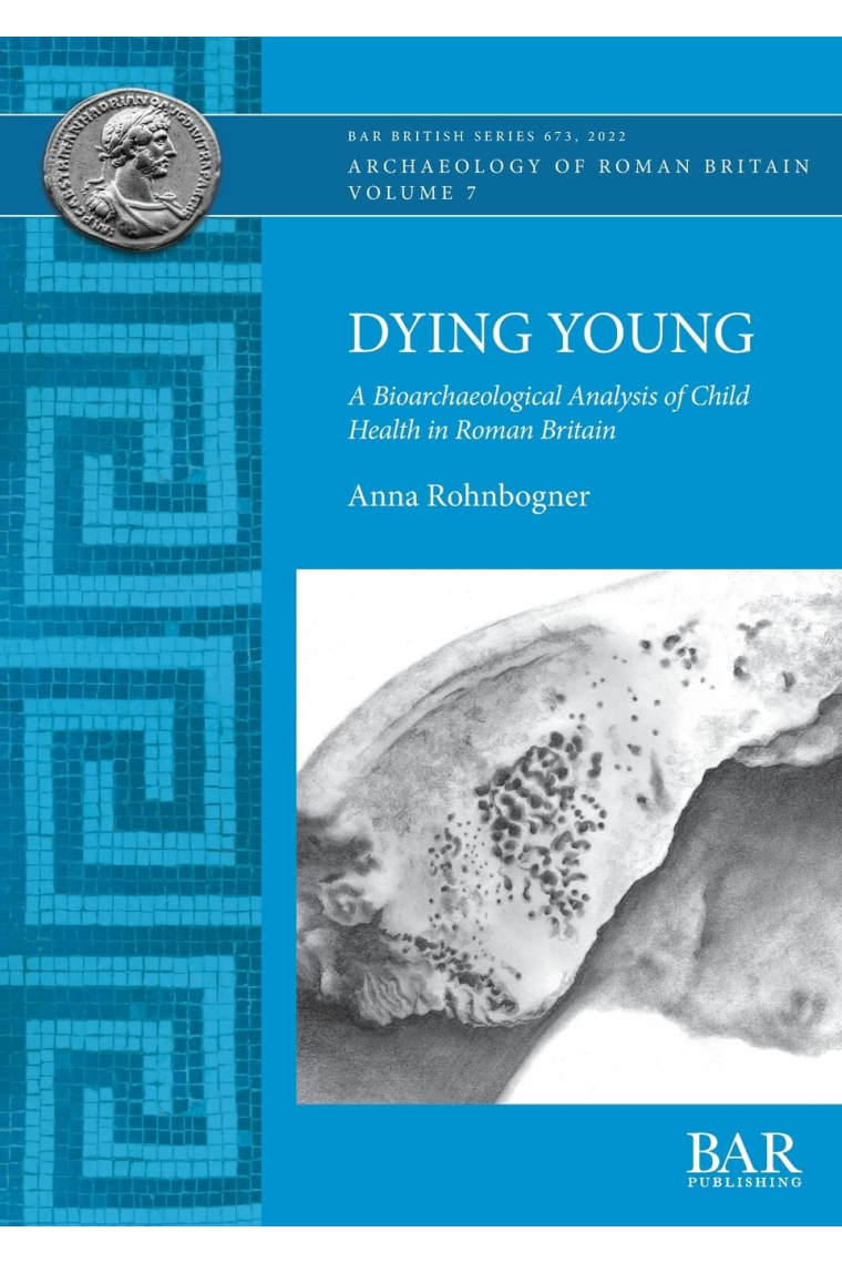 Dying Young: A Bioarchaeological Analysis of Child Health in Roman Britain (673) (British Archaeological Reports British Series)