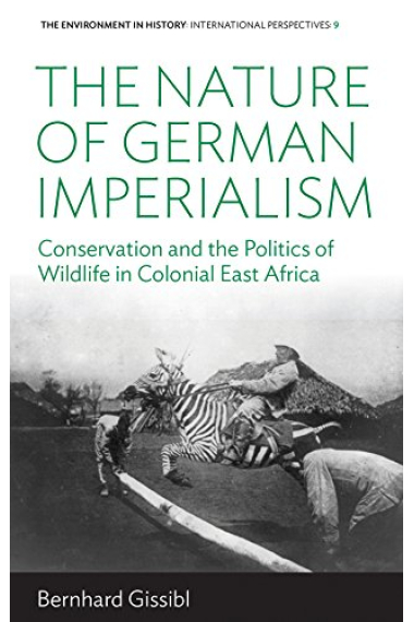 The Nature of German Imperialism: Conservation and the Politics of Wildlife in Colonial East Africa (Environment in History: International Perspectives, 9)