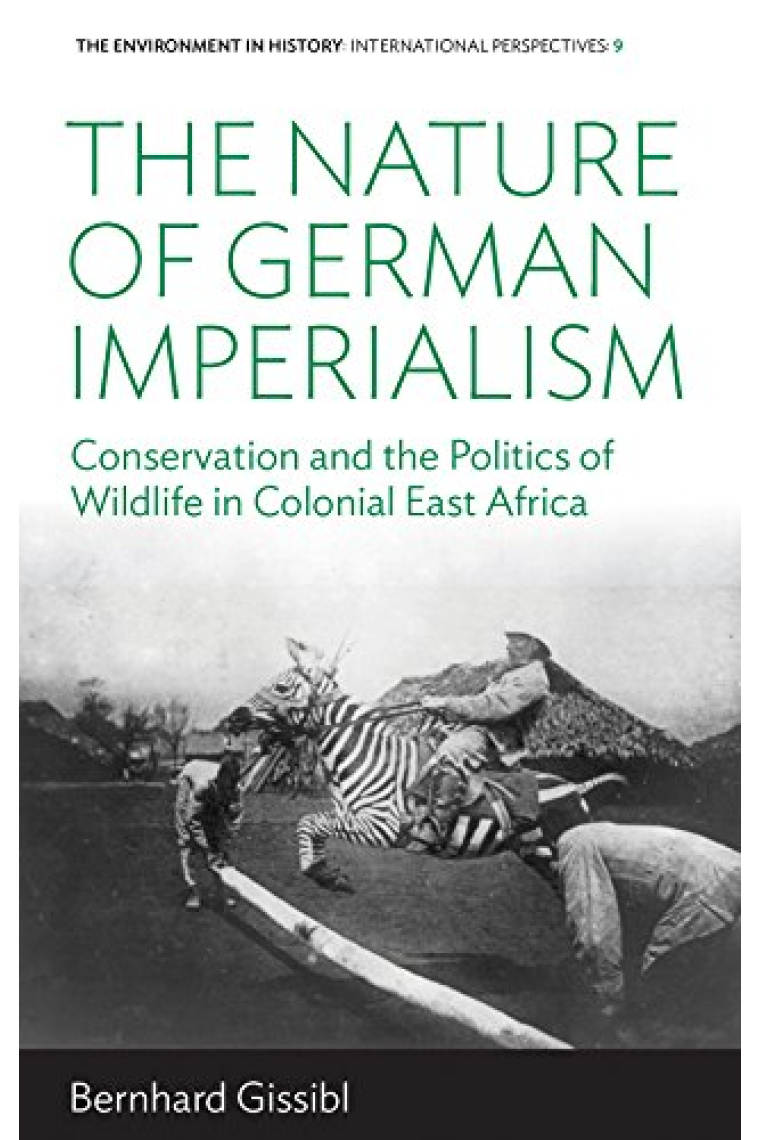 The Nature of German Imperialism: Conservation and the Politics of Wildlife in Colonial East Africa (Environment in History: International Perspectives, 9)