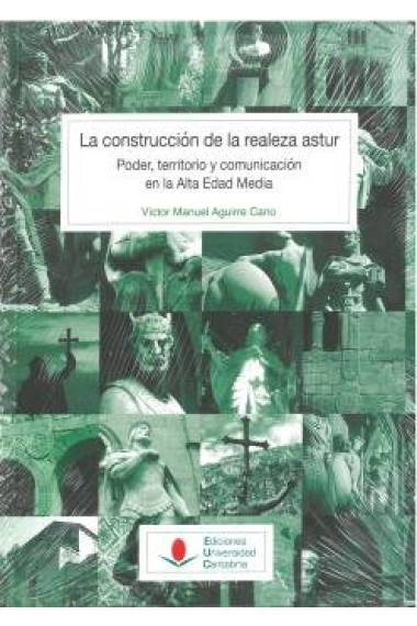 La construcción de la realeza astur: poder, territorio y comunicación en la Alta Edad Media