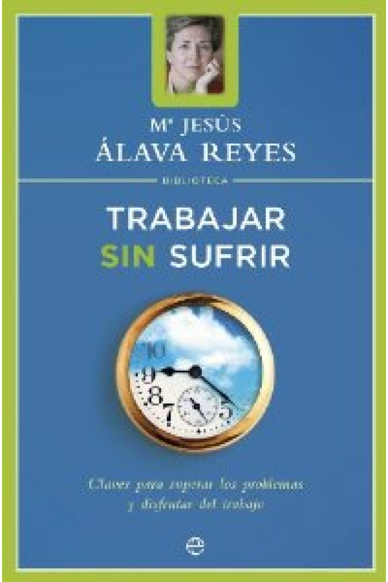 Trabajar sin sufrir : claves para superar los problemas y disfrutar en el trabajo(2011)