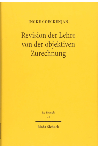 Revision der Lehre von der objektiven Zurechnung: Eine Analyse zurechnungsausschließender Topoi beim vorsätzlichen Erfolgsdelikt: 13 (Jus Poenale)