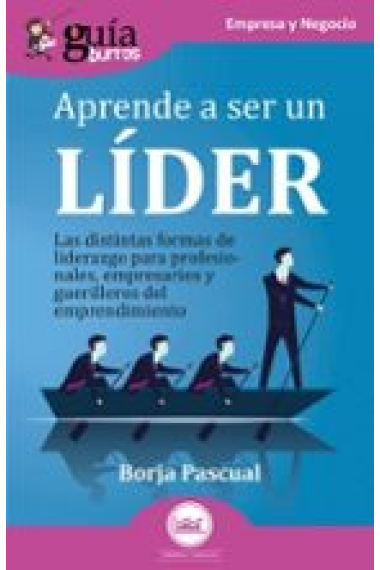 GuíaBurros: Aprende a ser un líder. Las distintas formas de liderazgo para profesionales, empresarios y guerrilleros del emprendimiento