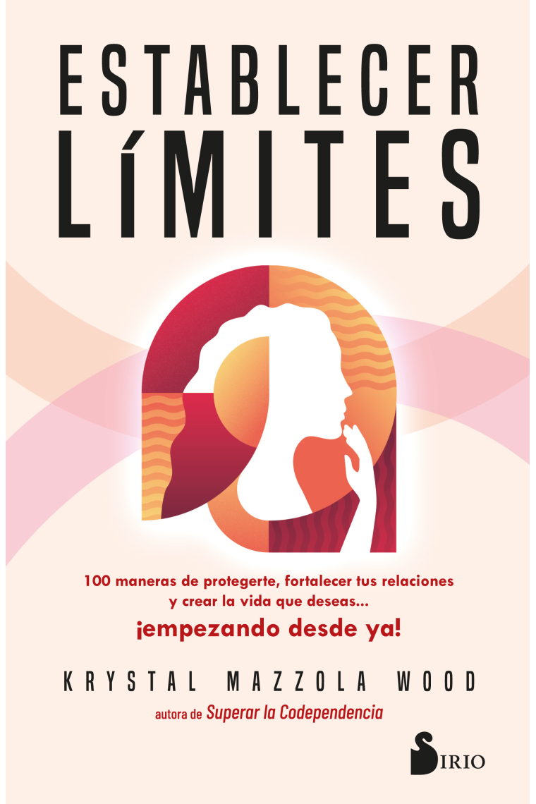 Establecer límites. 100 maneras de protegerte, fortalecer tus relaciones y crear la vida que deseas ¡empezando desde ya!