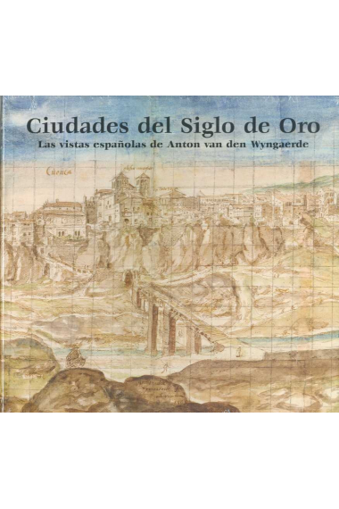 Ciudades del Siglo de Oro. Las vistas españolas de Anton van den Wyngaerde