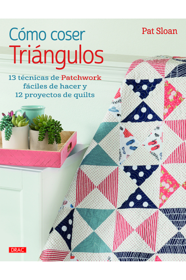 Cómo coser triángulos. 13 técnicas de Patchwork fáciles de hacer y 12 proyectos de quilts