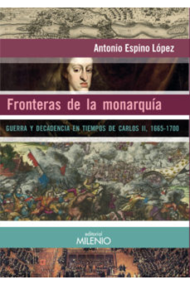 Fronteras de la monarquía. Guerra y decadencia en tiempos de Carlos II, 1665-1700