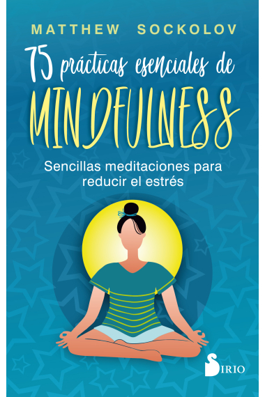 75 prácticas esenciales de mindfulness. Sencillas meditaciones para reducir el estrés