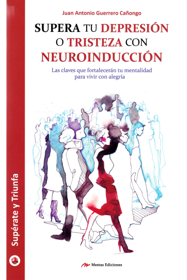 Supera tu depresión o tristeza con neuroinducción.Las claves que fortalecerán tu mentalidad para vivir con alegría