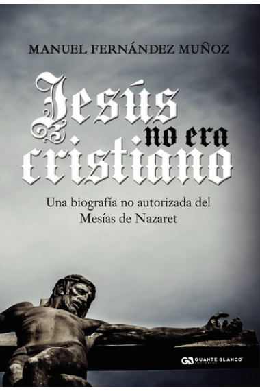 Jesús no era cristiano: una biografía no autorizada del Mesías de Nazaret