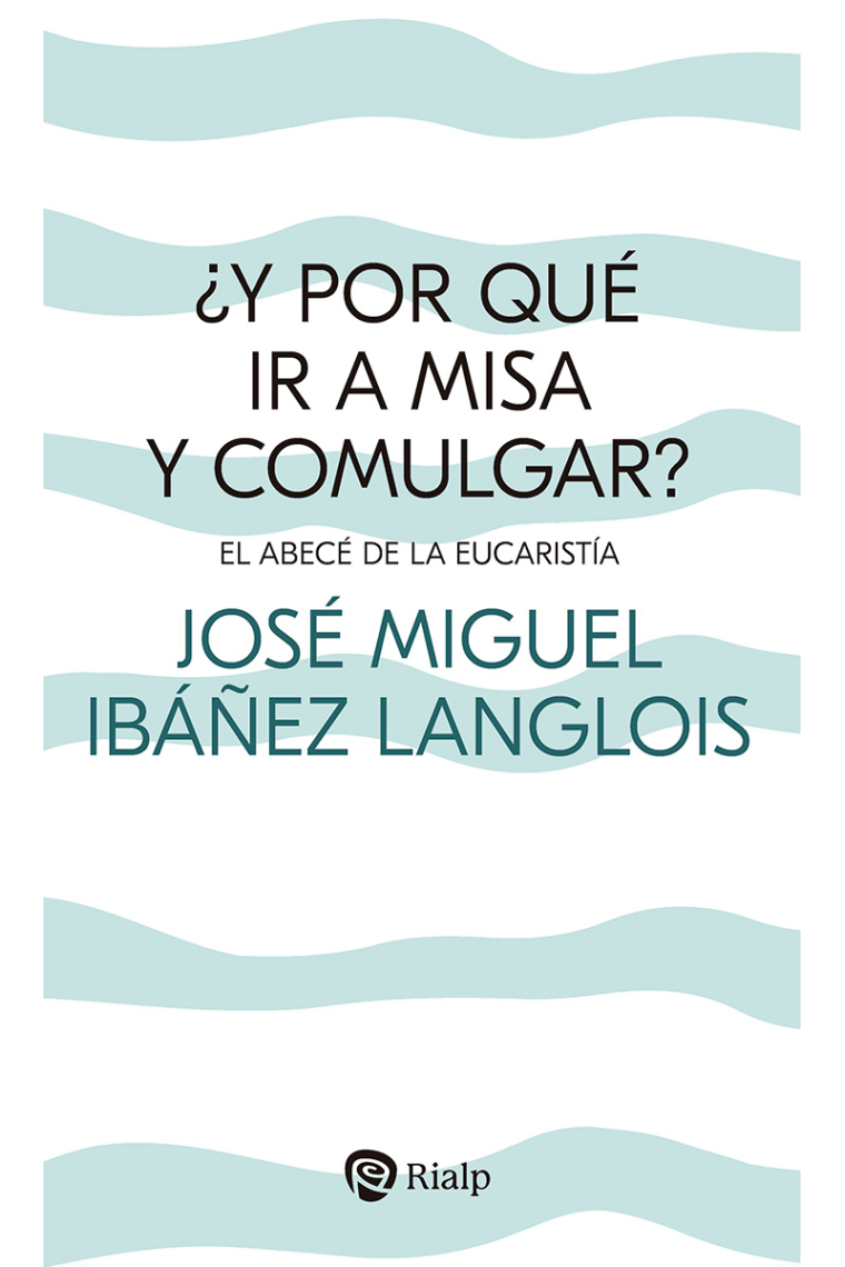 ¿Y por qué ir a Misa y comulgar? El abecé de la Eucaristía